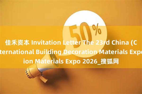 佳禾资本 Invitation Letter The 23rd China (Chongqing) International Building Decoration Materials Expo 2026_搜狐网