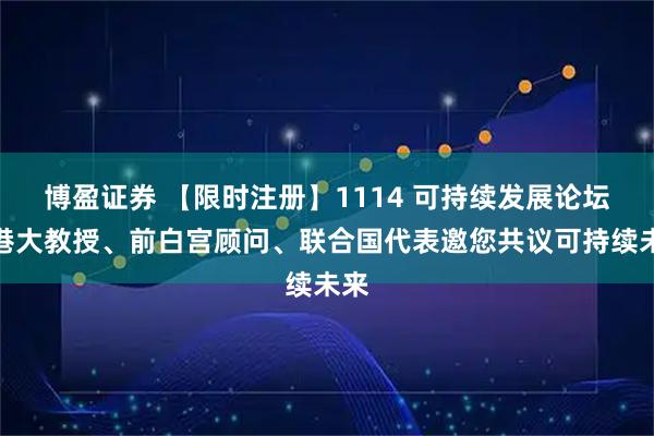 博盈证券 【限时注册】1114 可持续发展论坛：港大教授、前白宫顾问、联合国代表邀您共议可持续未来