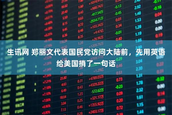 生讯网 郑丽文代表国民党访问大陆前,先用英语给美国捎了一句话