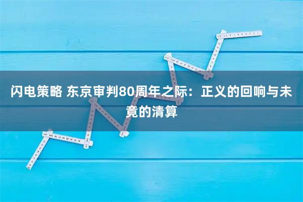 闪电策略 东京审判80周年之际：正义的回响与未竟的清算