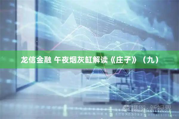 龙信金融 午夜烟灰缸解读《庄子》（九）