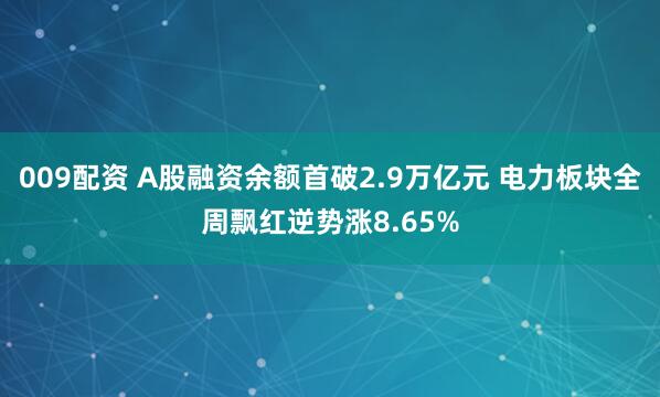 009配资 A股融资余额首破2.9万亿元 电力板块全周飘红逆势涨8.65%