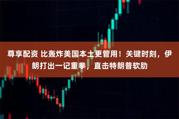 尊享配资 比轰炸美国本土更管用！关键时刻，伊朗打出一记重拳，直击特朗普软肋