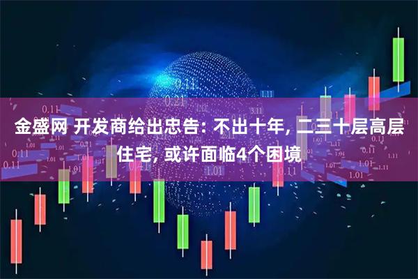 金盛网 开发商给出忠告: 不出十年, 二三十层高层住宅, 或许面临4个困境