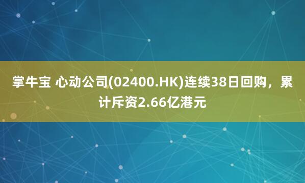 掌牛宝 心动公司(02400.HK)连续38日回购，累计斥资2.66亿港元