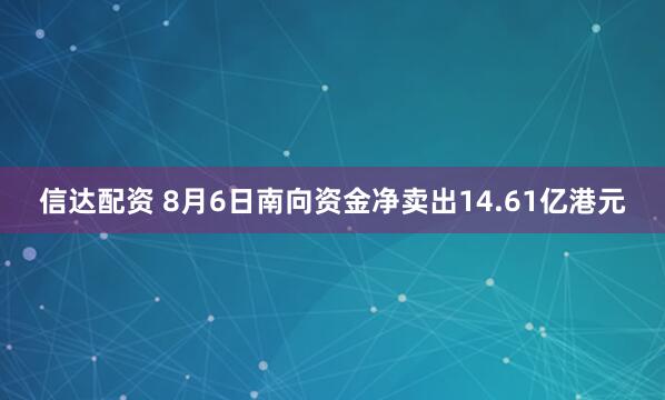 信达配资 8月6日南向资金净卖出14.61亿港元